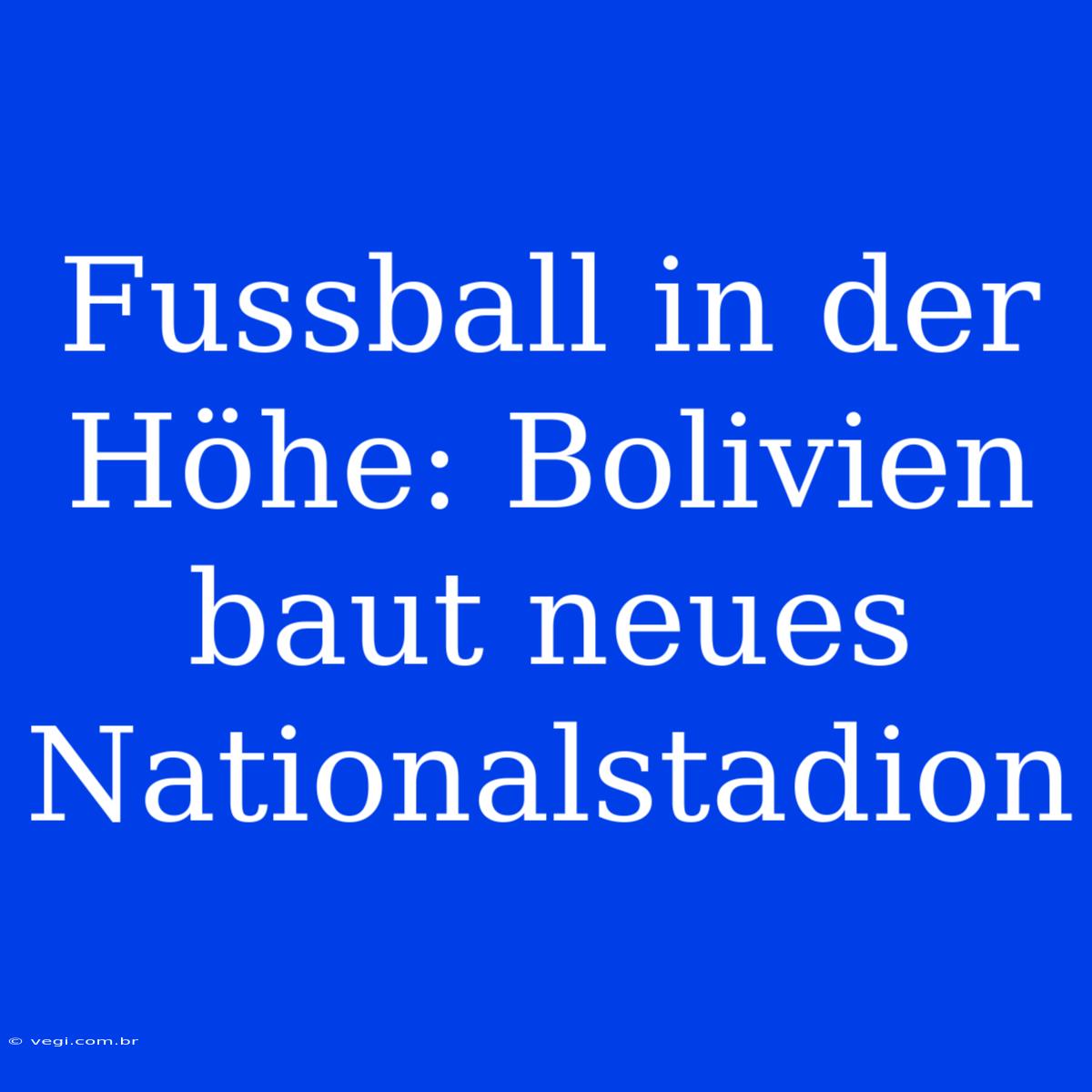 Fussball In Der Höhe: Bolivien Baut Neues Nationalstadion