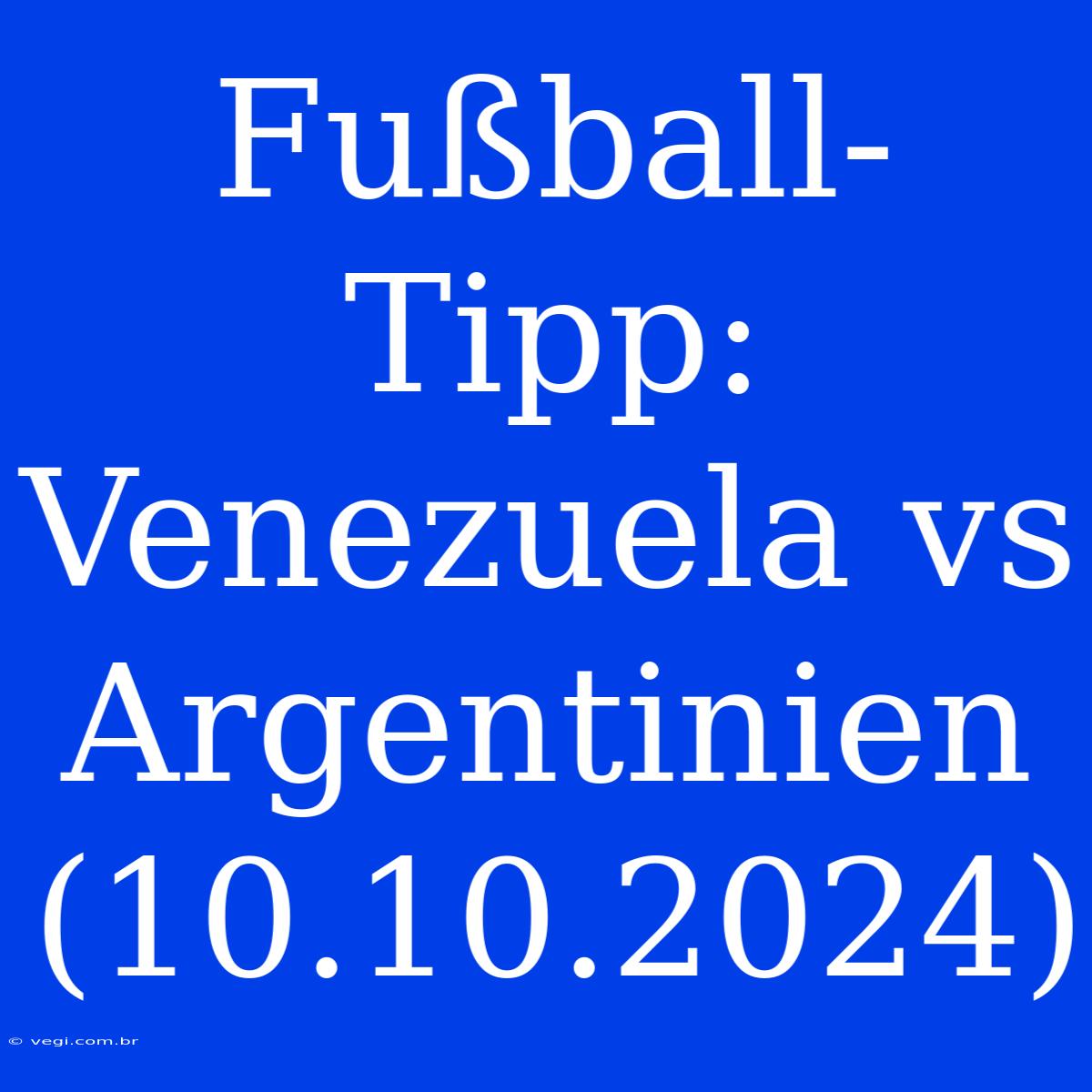 Fußball-Tipp: Venezuela Vs Argentinien (10.10.2024)