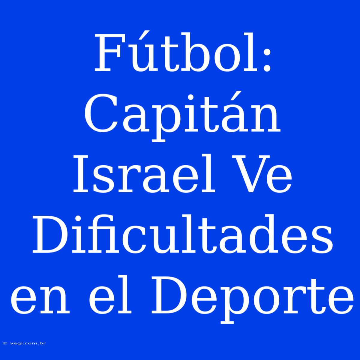 Fútbol: Capitán Israel Ve Dificultades En El Deporte 