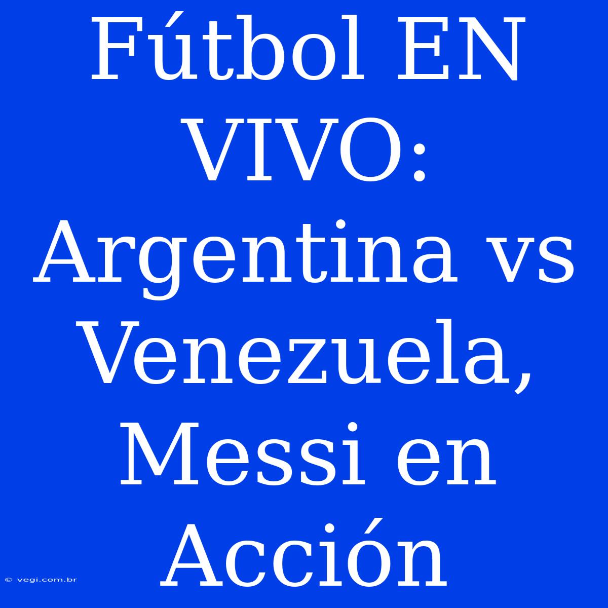 Fútbol EN VIVO: Argentina Vs Venezuela, Messi En Acción 