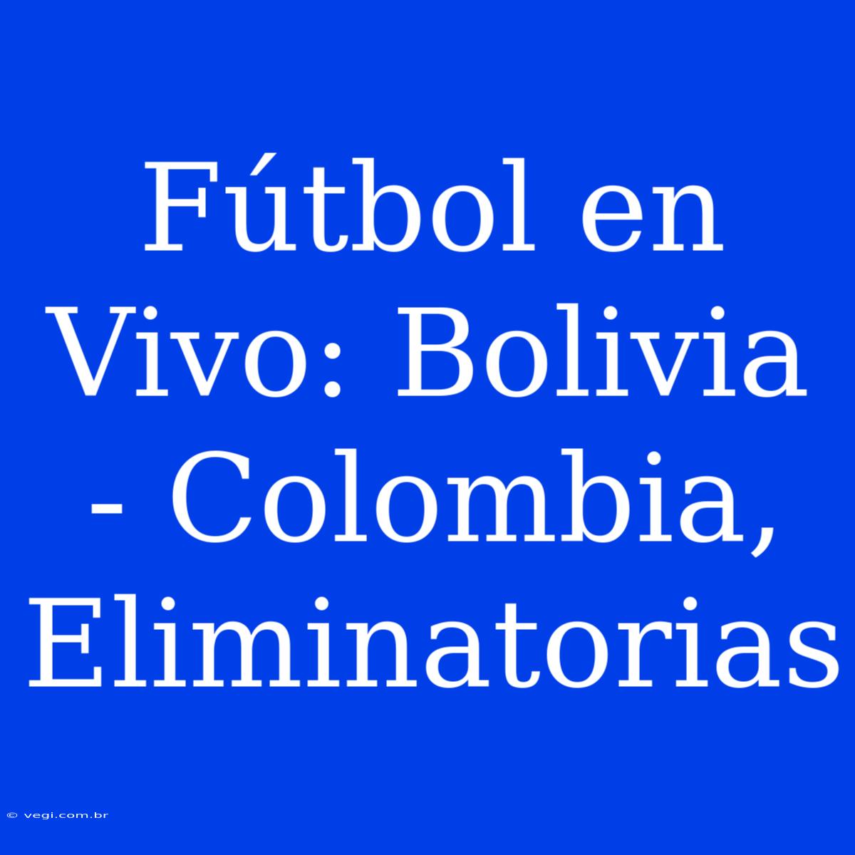 Fútbol En Vivo: Bolivia - Colombia, Eliminatorias