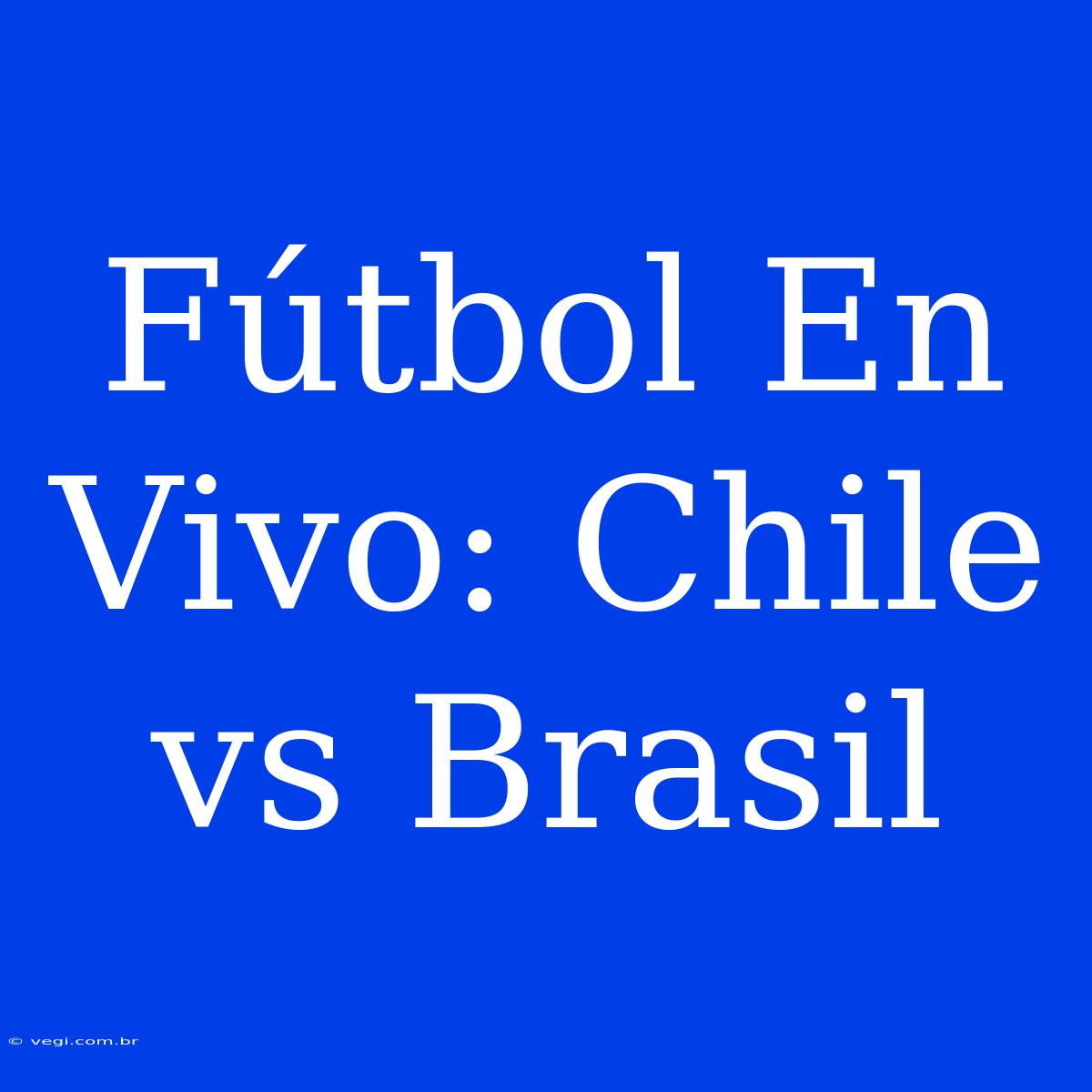 Fútbol En Vivo: Chile Vs Brasil