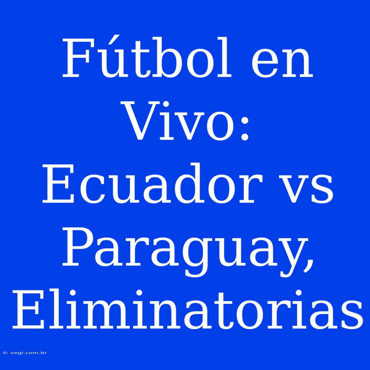 Fútbol En Vivo: Ecuador Vs Paraguay, Eliminatorias