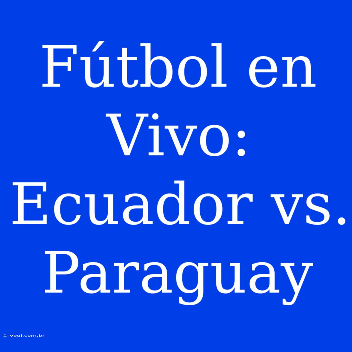 Fútbol En Vivo: Ecuador Vs. Paraguay