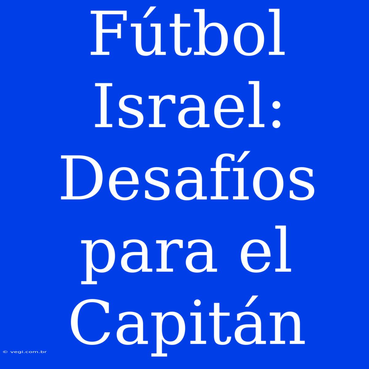 Fútbol Israel:  Desafíos Para El Capitán