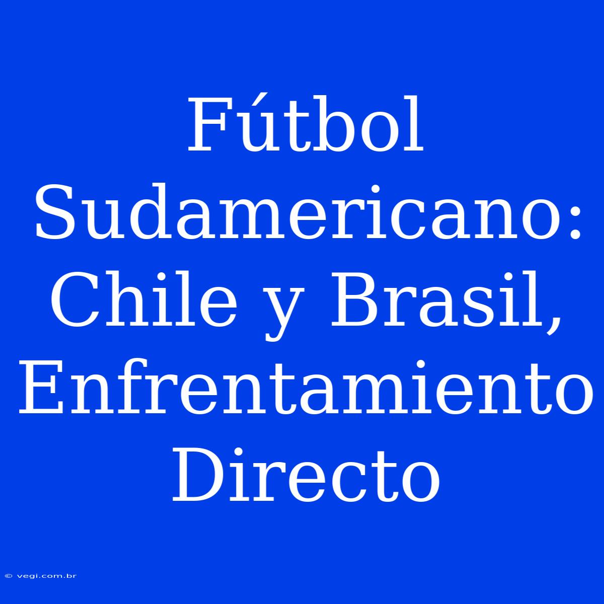 Fútbol Sudamericano: Chile Y Brasil, Enfrentamiento Directo