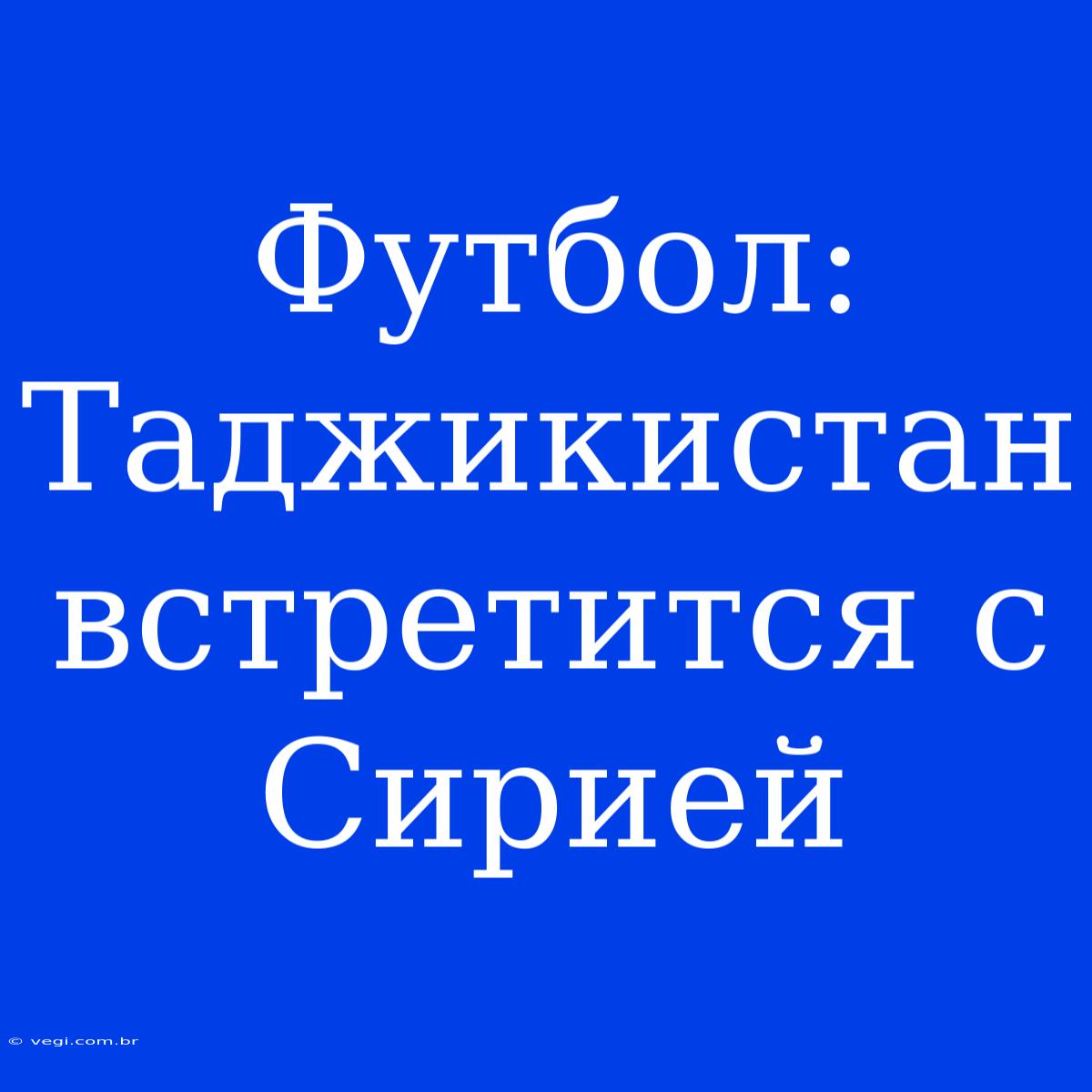 Футбол: Таджикистан Встретится С Сирией