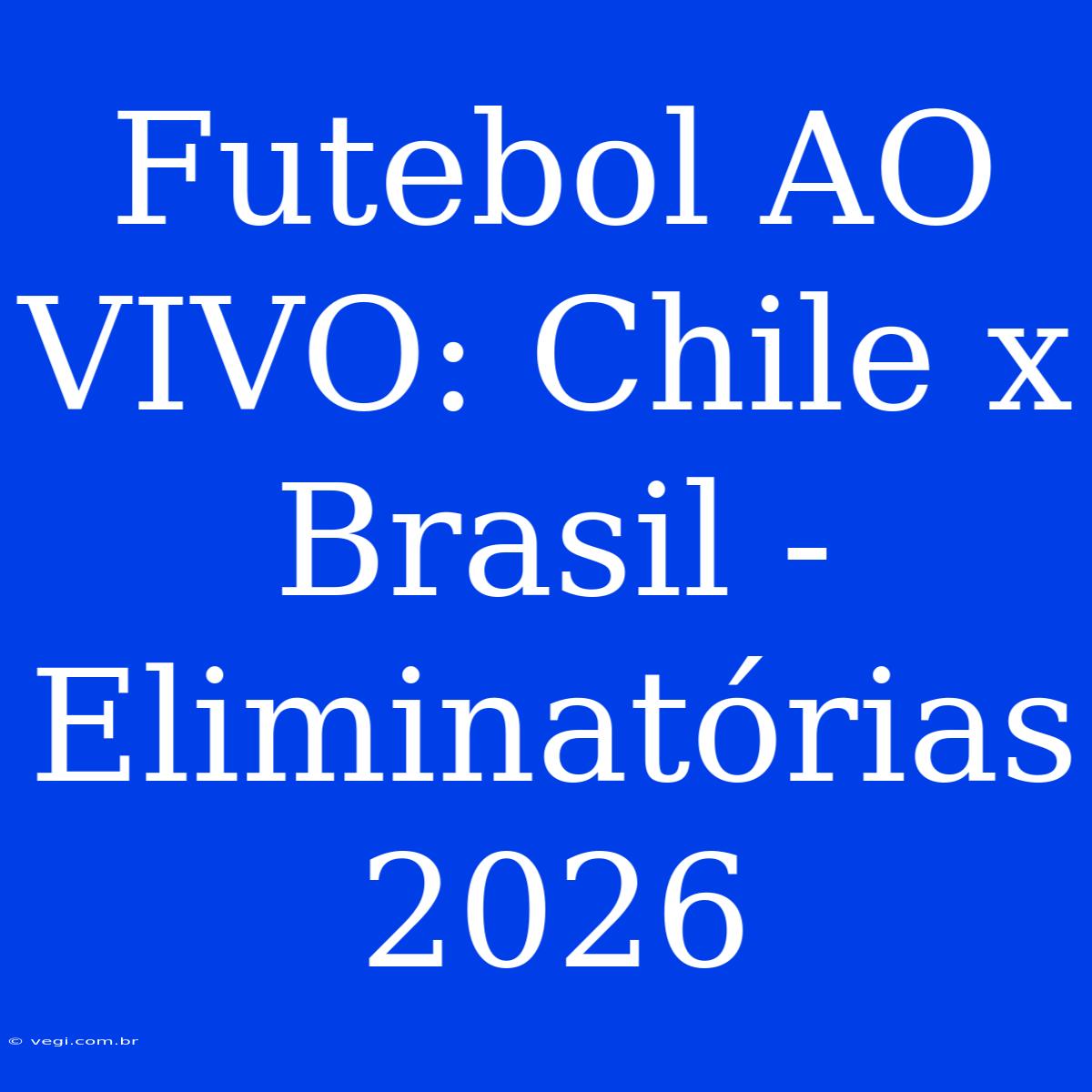 Futebol AO VIVO: Chile X Brasil - Eliminatórias 2026 