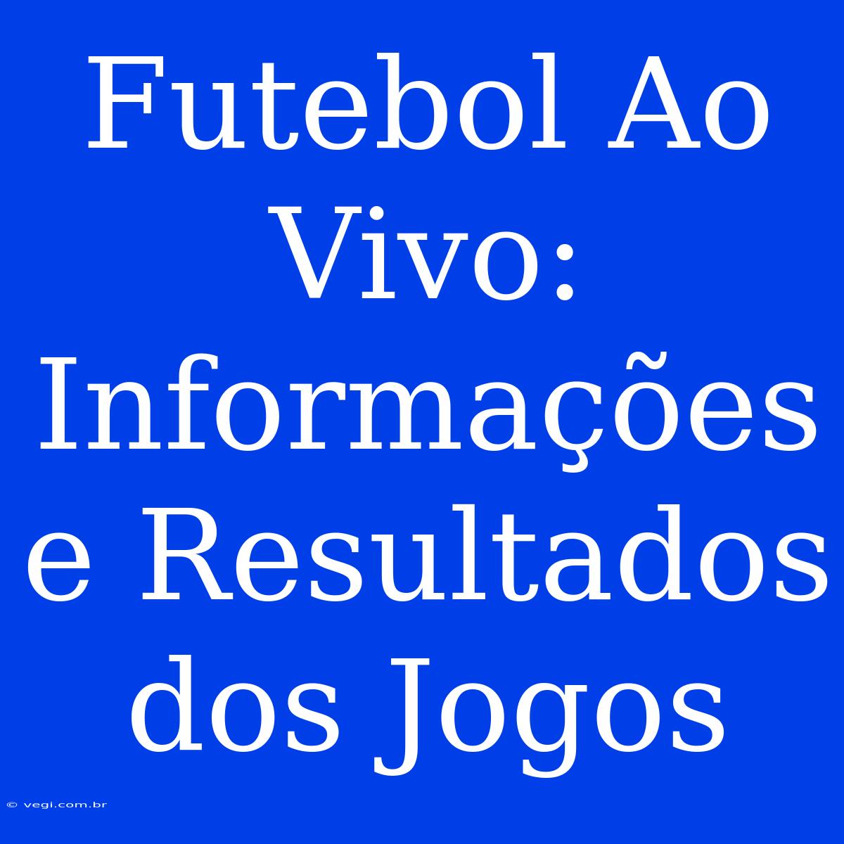 Futebol Ao Vivo: Informações E Resultados Dos Jogos