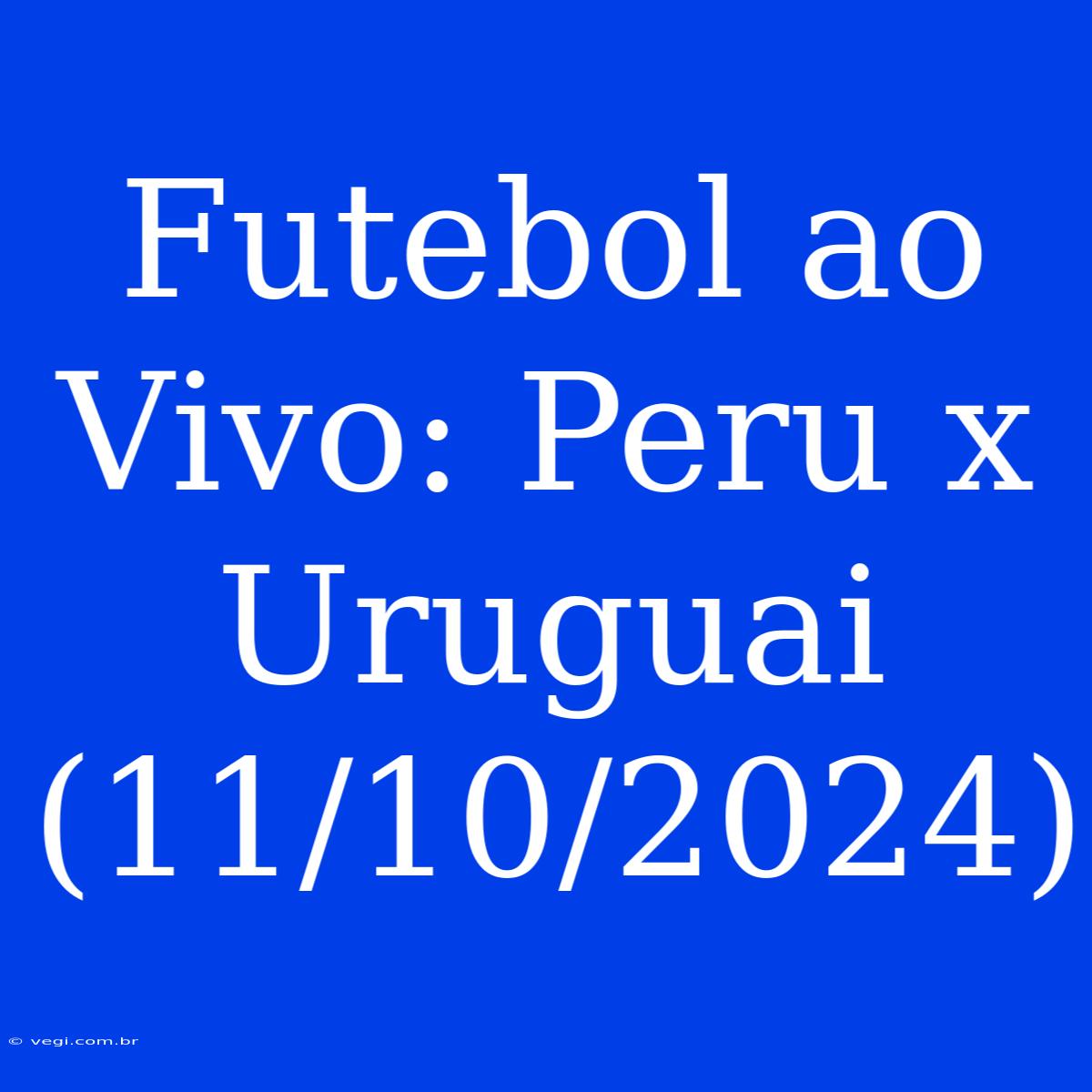 Futebol Ao Vivo: Peru X Uruguai (11/10/2024)