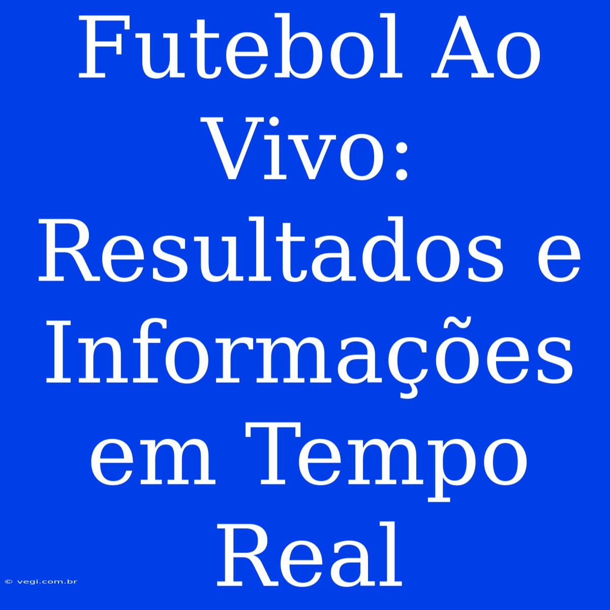 Futebol Ao Vivo: Resultados E Informações Em Tempo Real