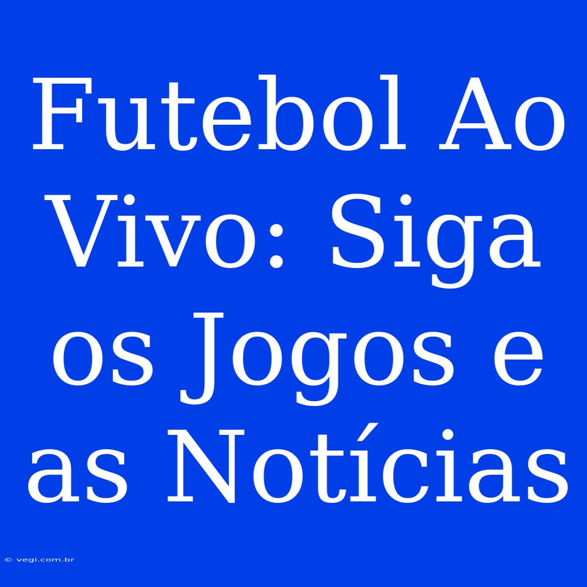 Futebol Ao Vivo: Siga Os Jogos E As Notícias