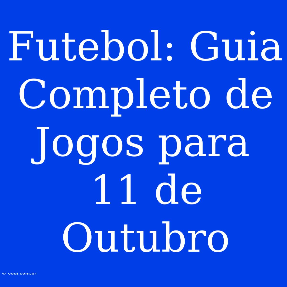 Futebol: Guia Completo De Jogos Para 11 De Outubro