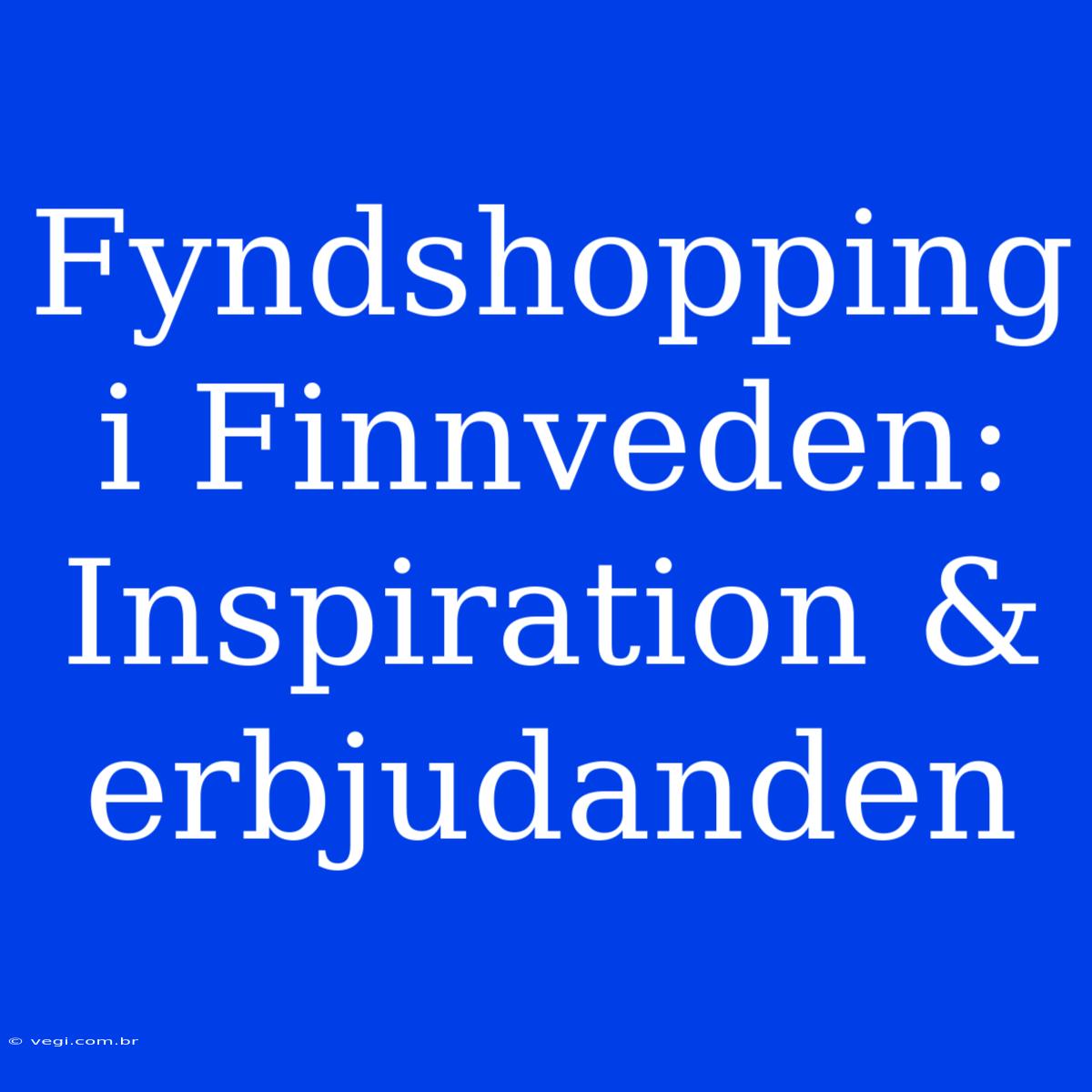 Fyndshopping I Finnveden: Inspiration & Erbjudanden