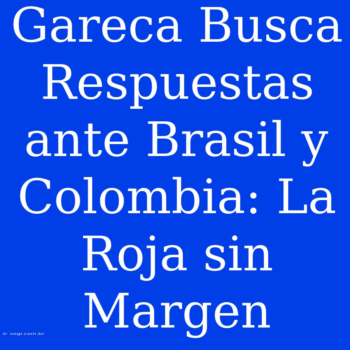 Gareca Busca Respuestas Ante Brasil Y Colombia: La Roja Sin Margen