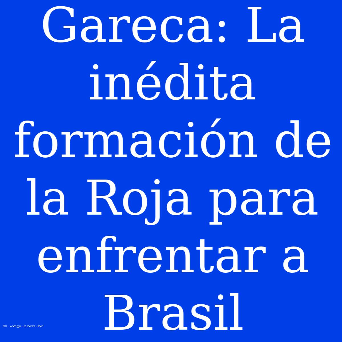 Gareca: La Inédita Formación De La Roja Para Enfrentar A Brasil