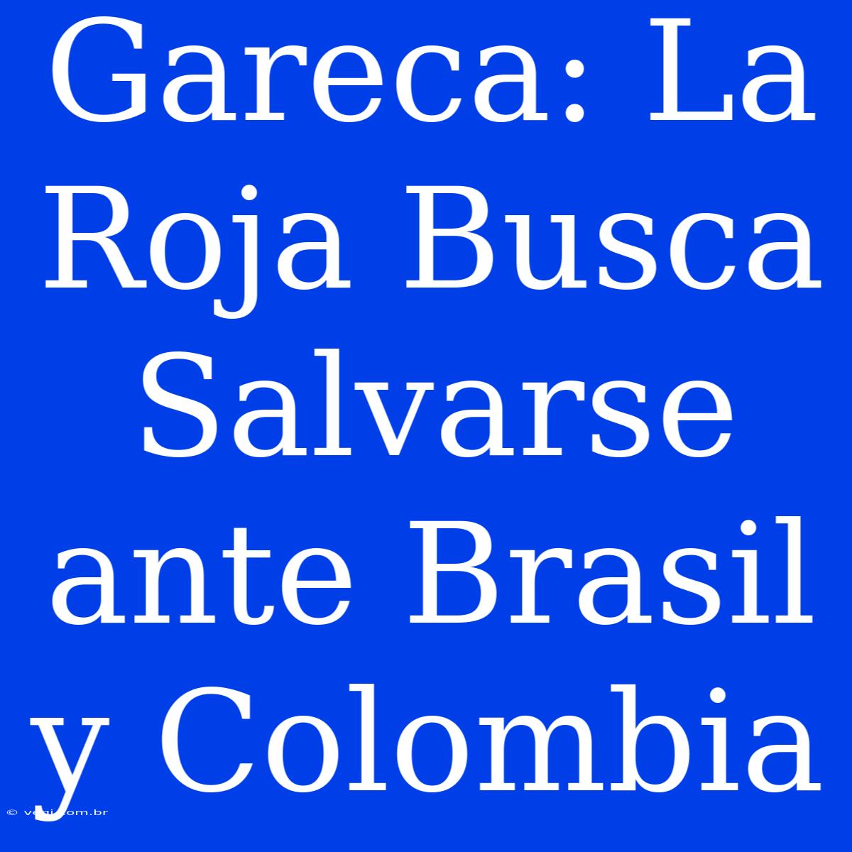 Gareca: La Roja Busca Salvarse Ante Brasil Y Colombia 