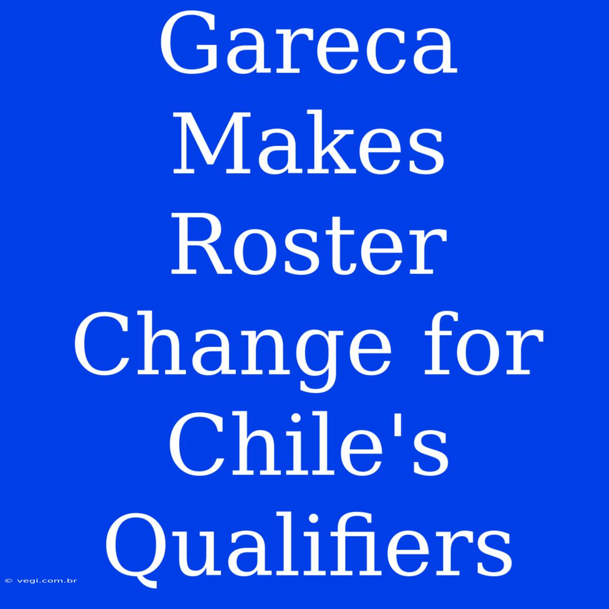 Gareca Makes Roster Change For Chile's Qualifiers