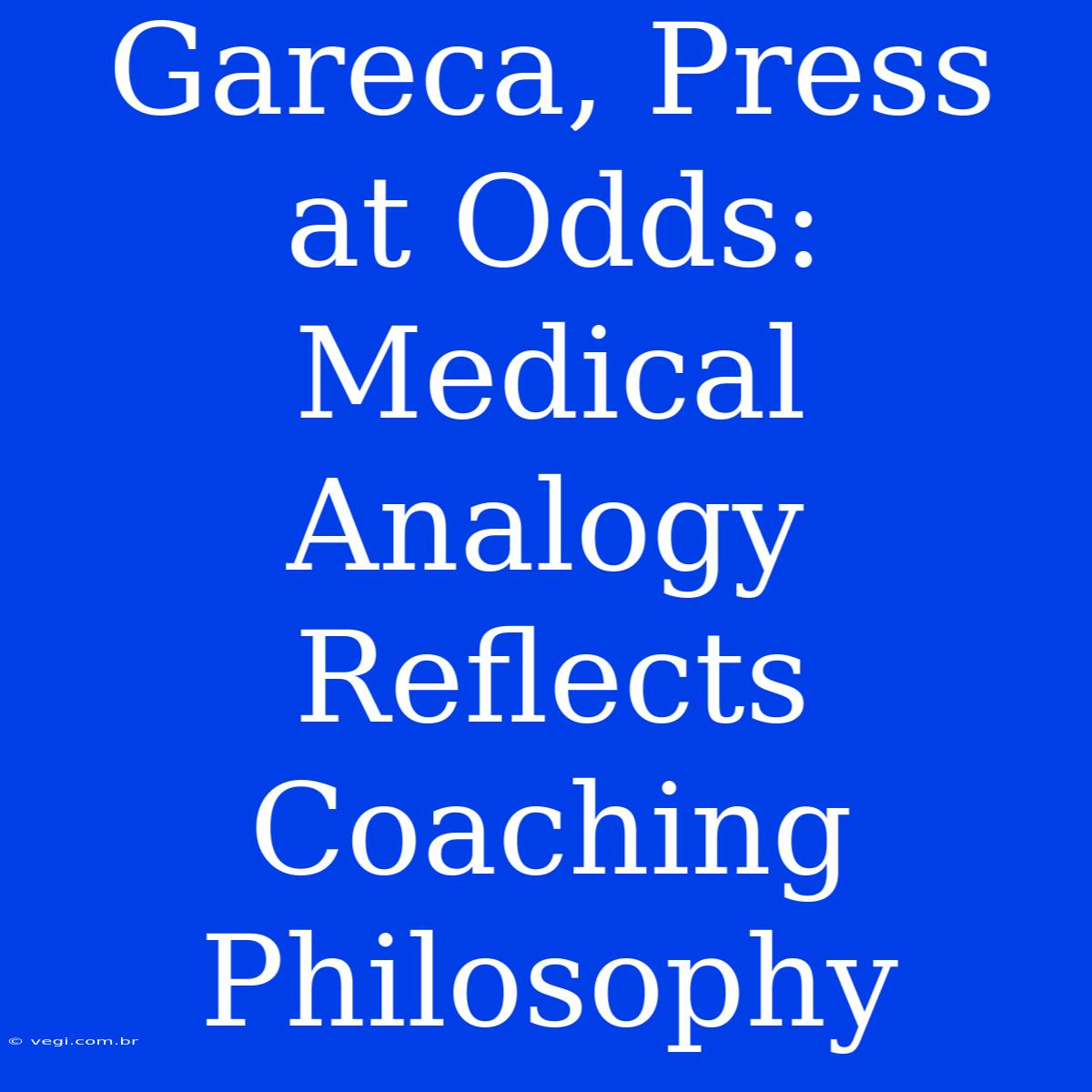 Gareca, Press At Odds: Medical Analogy Reflects Coaching Philosophy 