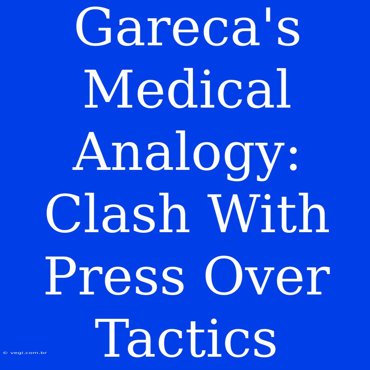 Gareca's Medical Analogy: Clash With Press Over Tactics