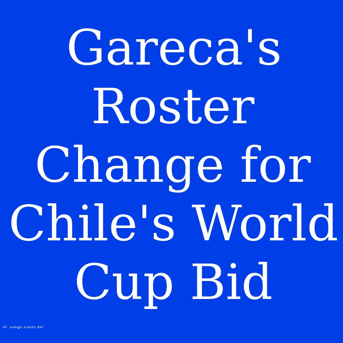 Gareca's Roster Change For Chile's World Cup Bid