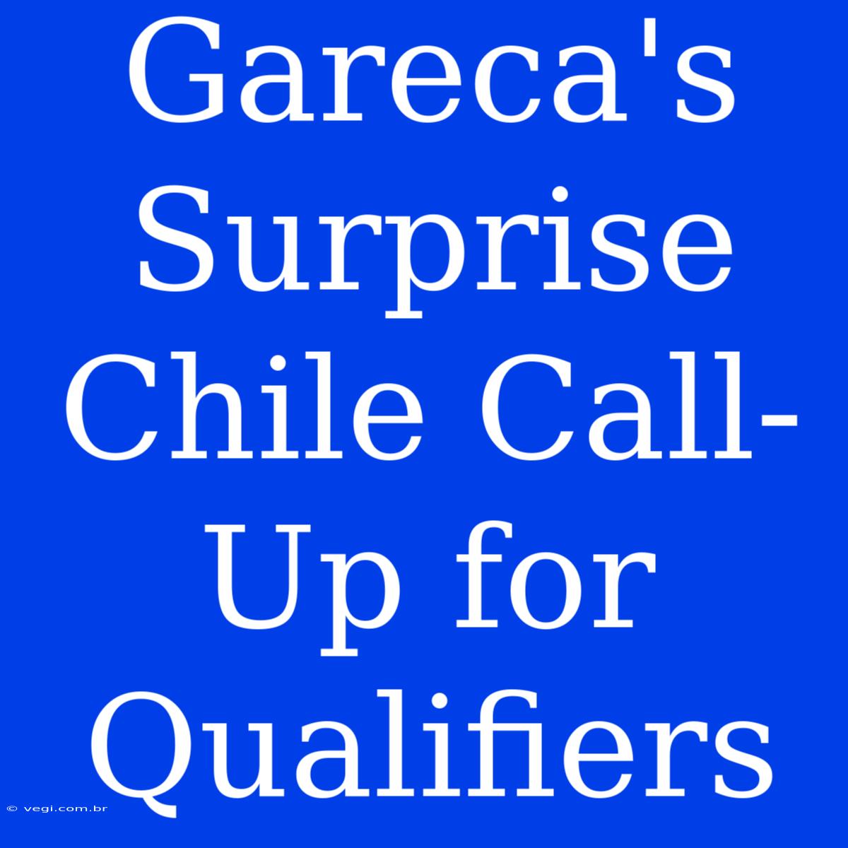 Gareca's Surprise Chile Call-Up For Qualifiers