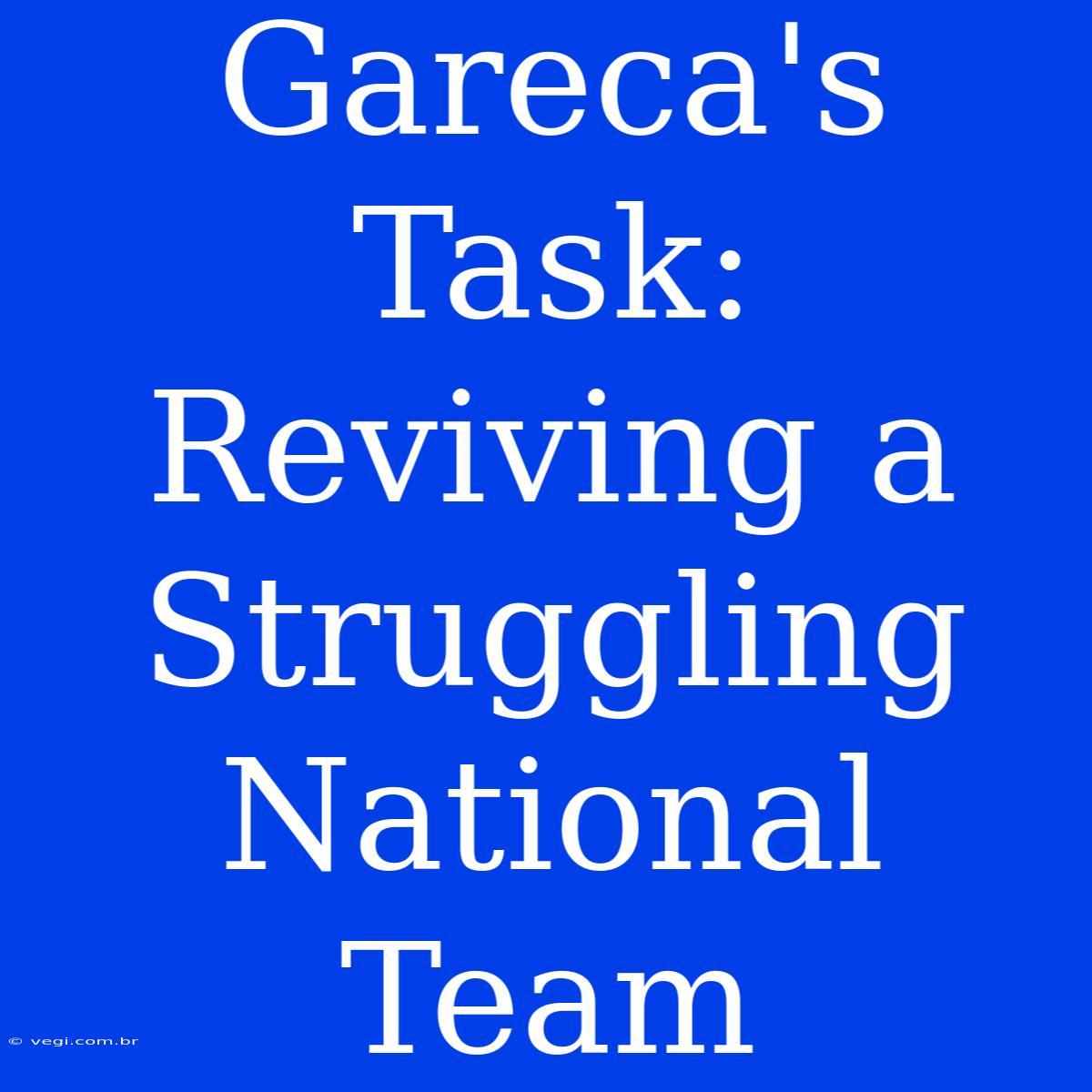 Gareca's Task: Reviving A  Struggling National Team