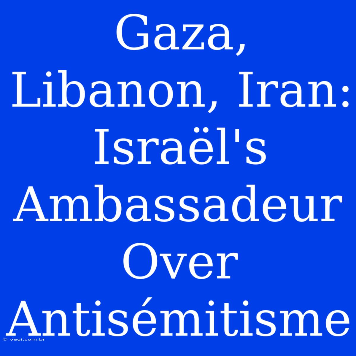 Gaza, Libanon, Iran: Israël's Ambassadeur Over Antisémitisme