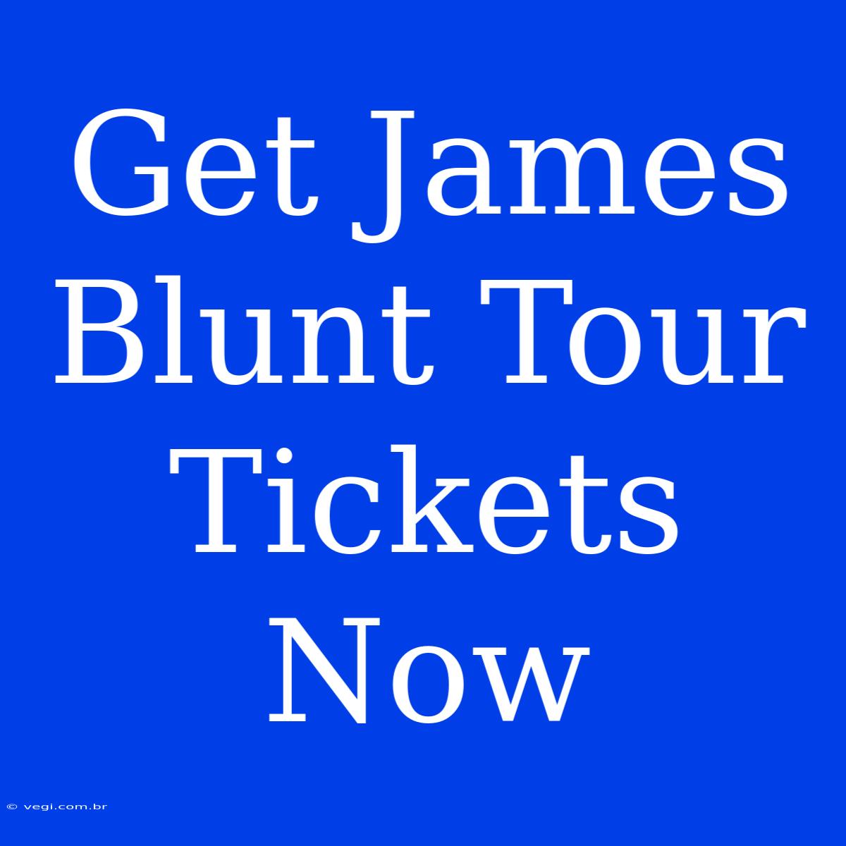 Get James Blunt Tour Tickets Now