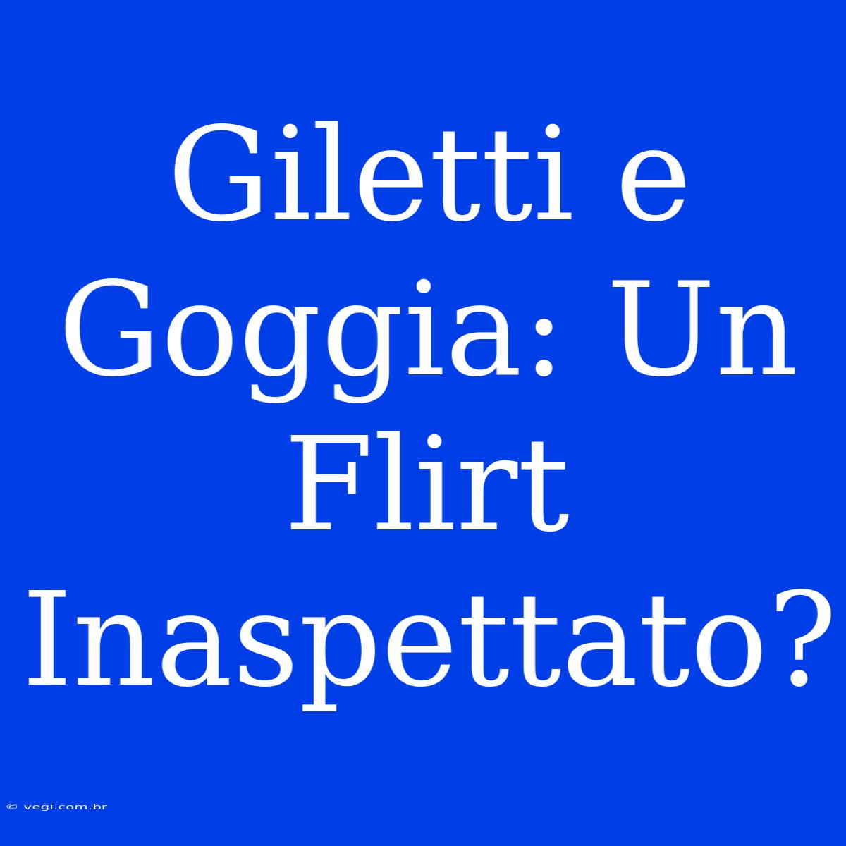 Giletti E Goggia: Un Flirt Inaspettato?