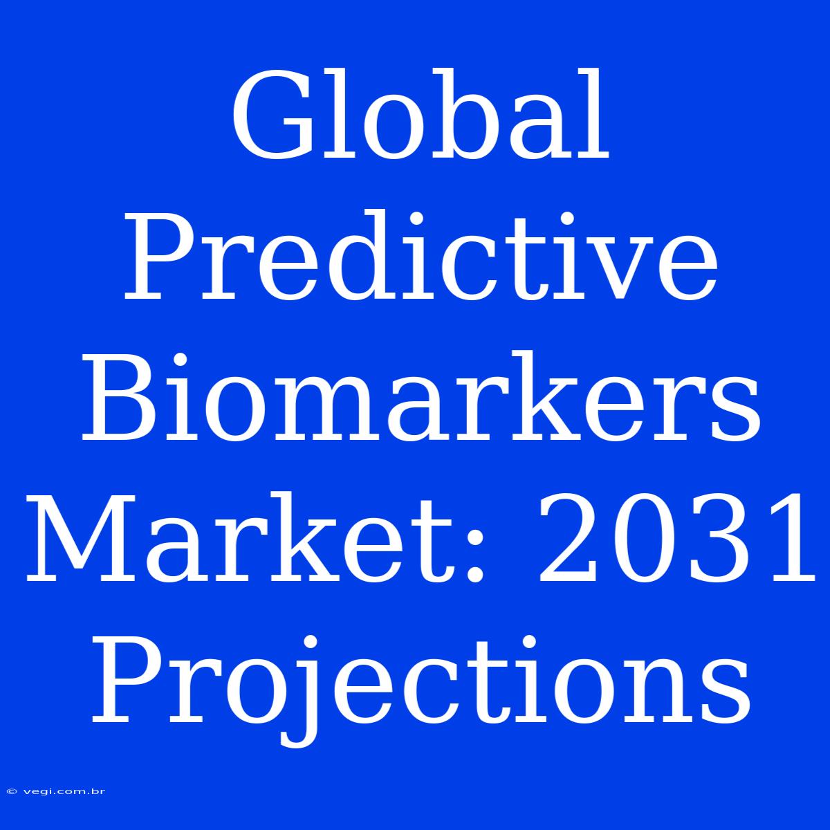 Global Predictive Biomarkers Market: 2031 Projections