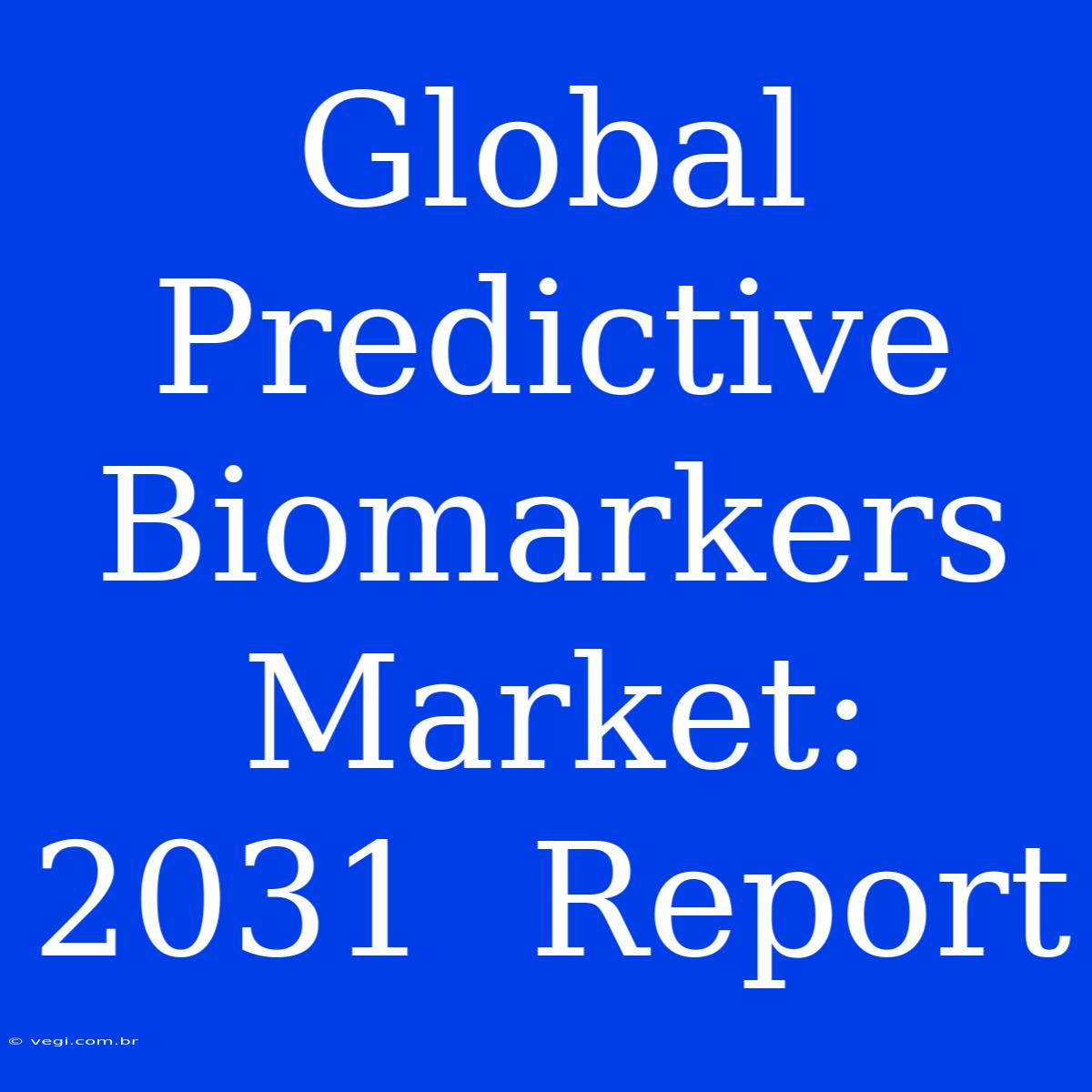 Global Predictive Biomarkers Market:  2031  Report  