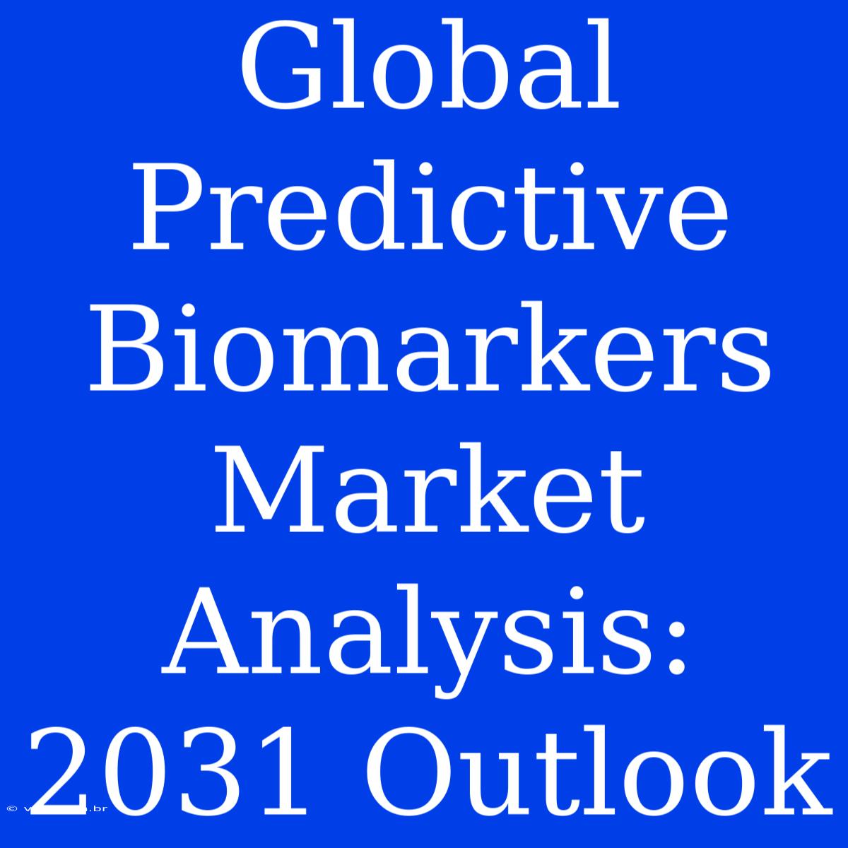 Global Predictive Biomarkers Market Analysis: 2031 Outlook