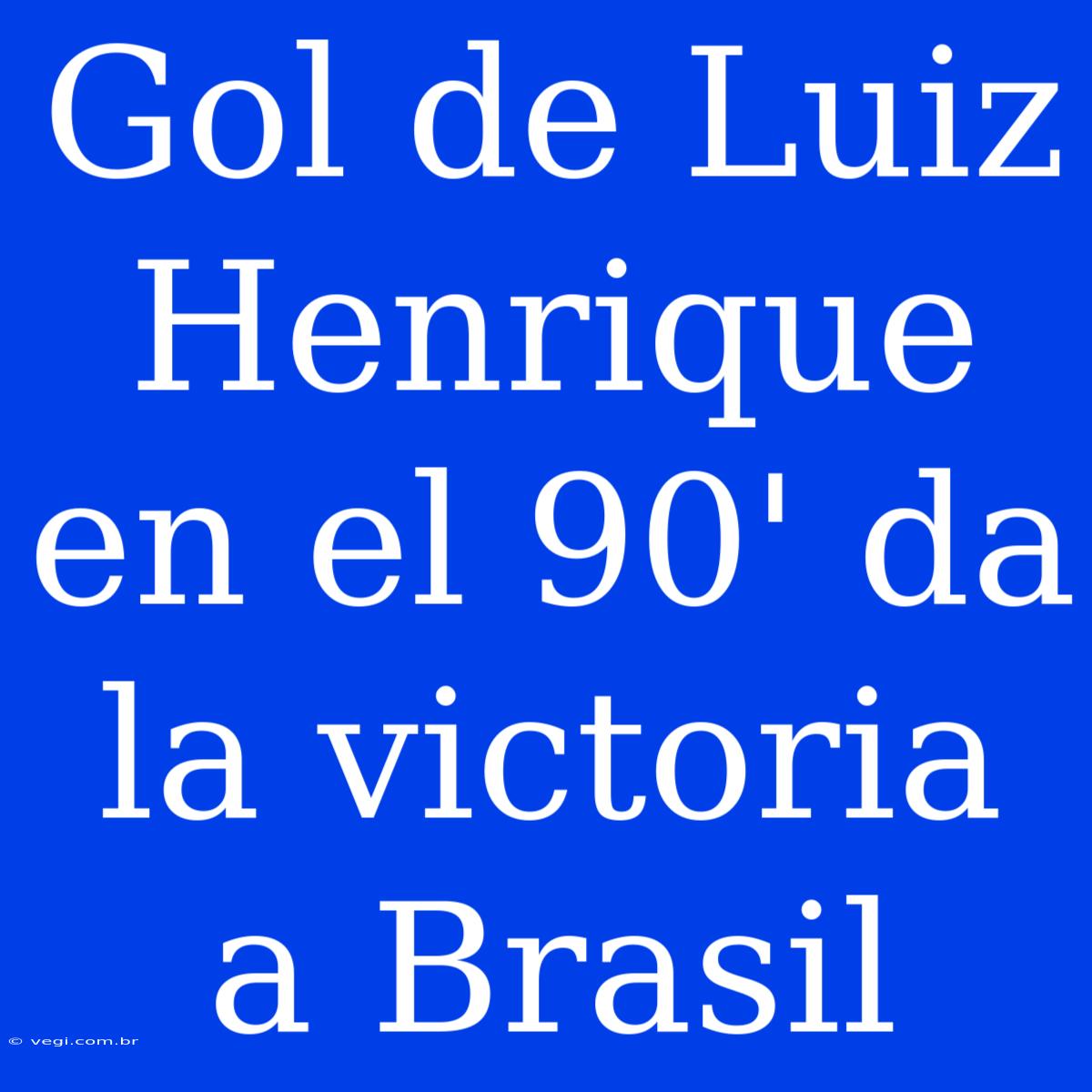 Gol De Luiz Henrique En El 90' Da La Victoria A Brasil