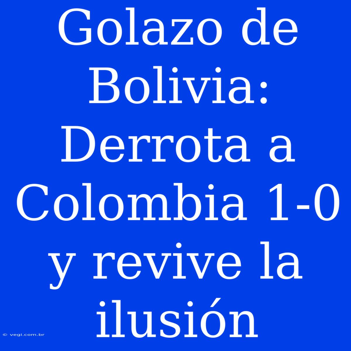 Golazo De Bolivia: Derrota A Colombia 1-0 Y Revive La Ilusión