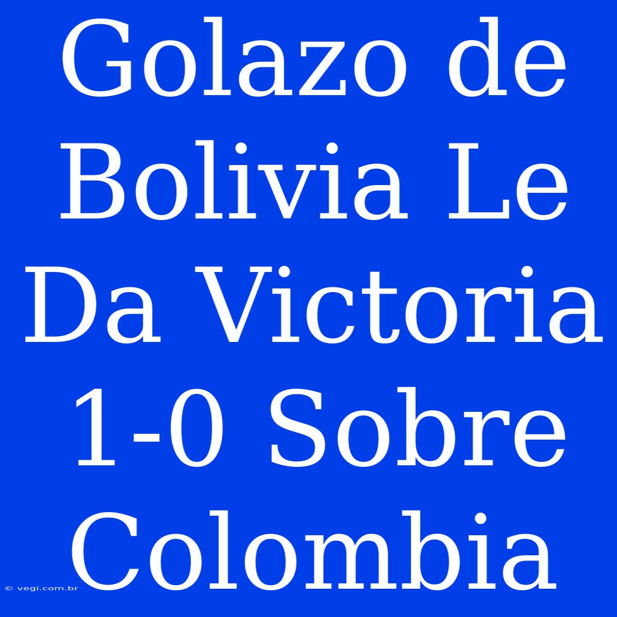 Golazo De Bolivia Le Da Victoria 1-0 Sobre Colombia