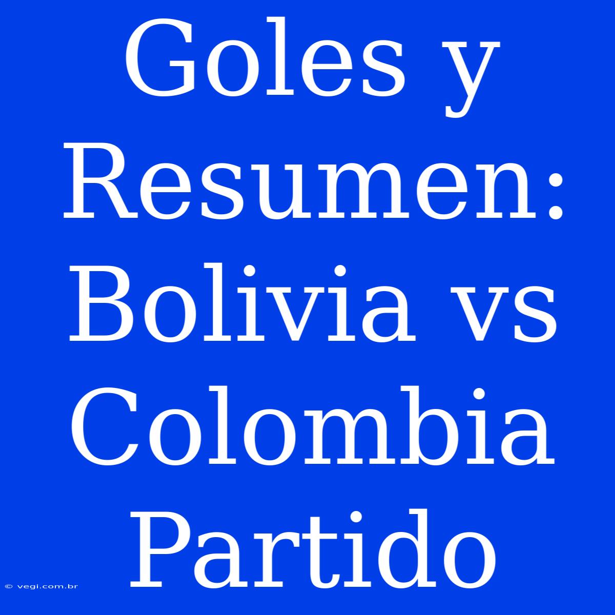 Goles Y Resumen: Bolivia Vs Colombia Partido