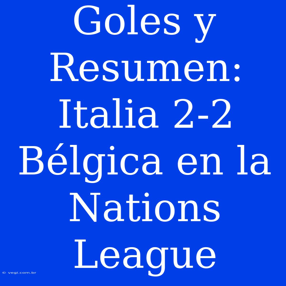 Goles Y Resumen: Italia 2-2 Bélgica En La Nations League