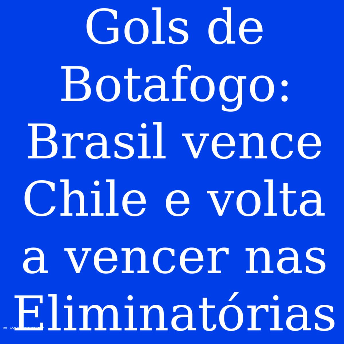 Gols De Botafogo: Brasil Vence Chile E Volta A Vencer Nas Eliminatórias