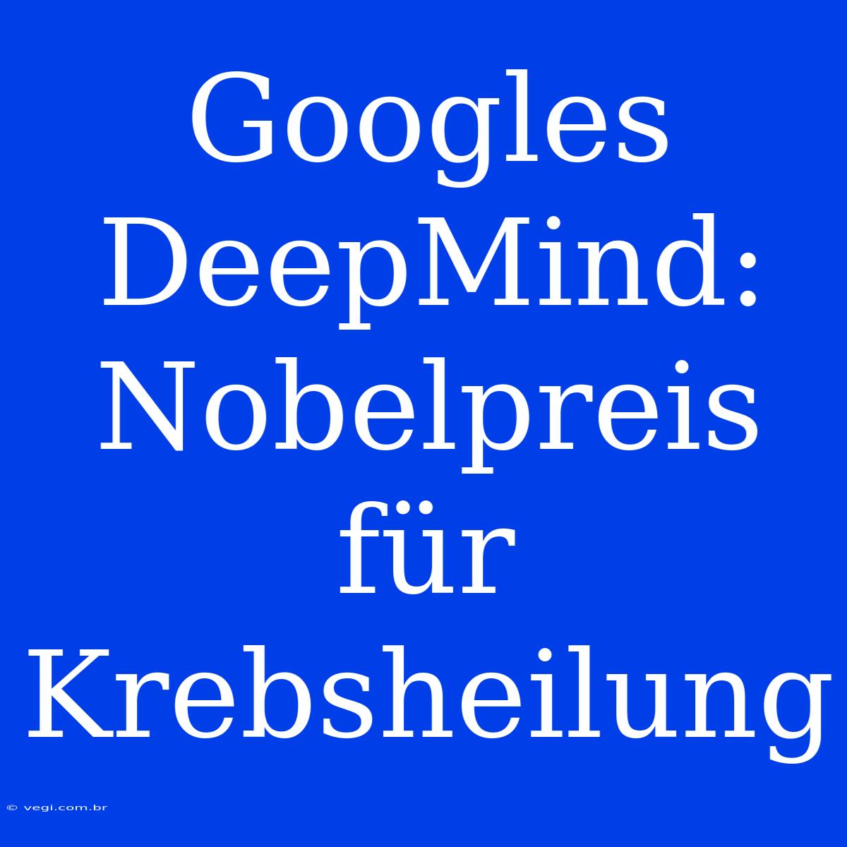 Googles DeepMind: Nobelpreis Für Krebsheilung