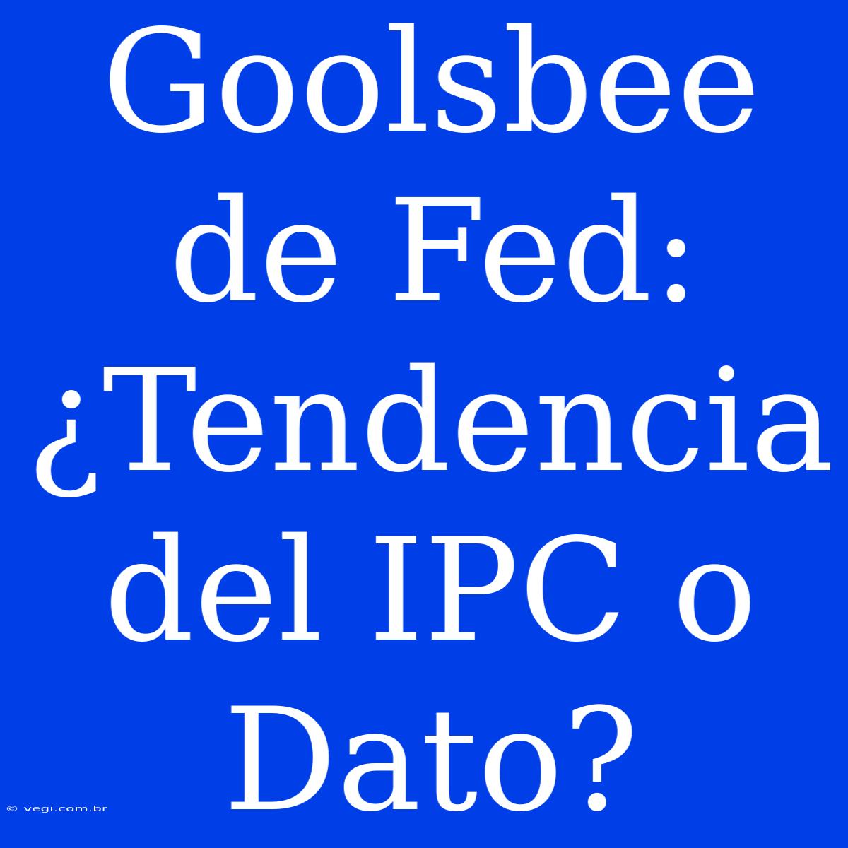 Goolsbee De Fed: ¿Tendencia Del IPC O Dato? 