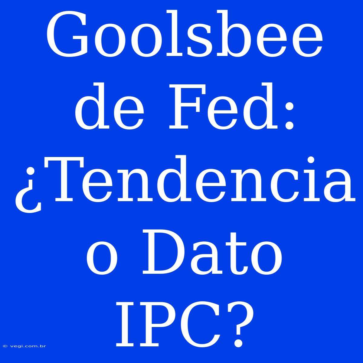 Goolsbee De Fed: ¿Tendencia O Dato IPC?