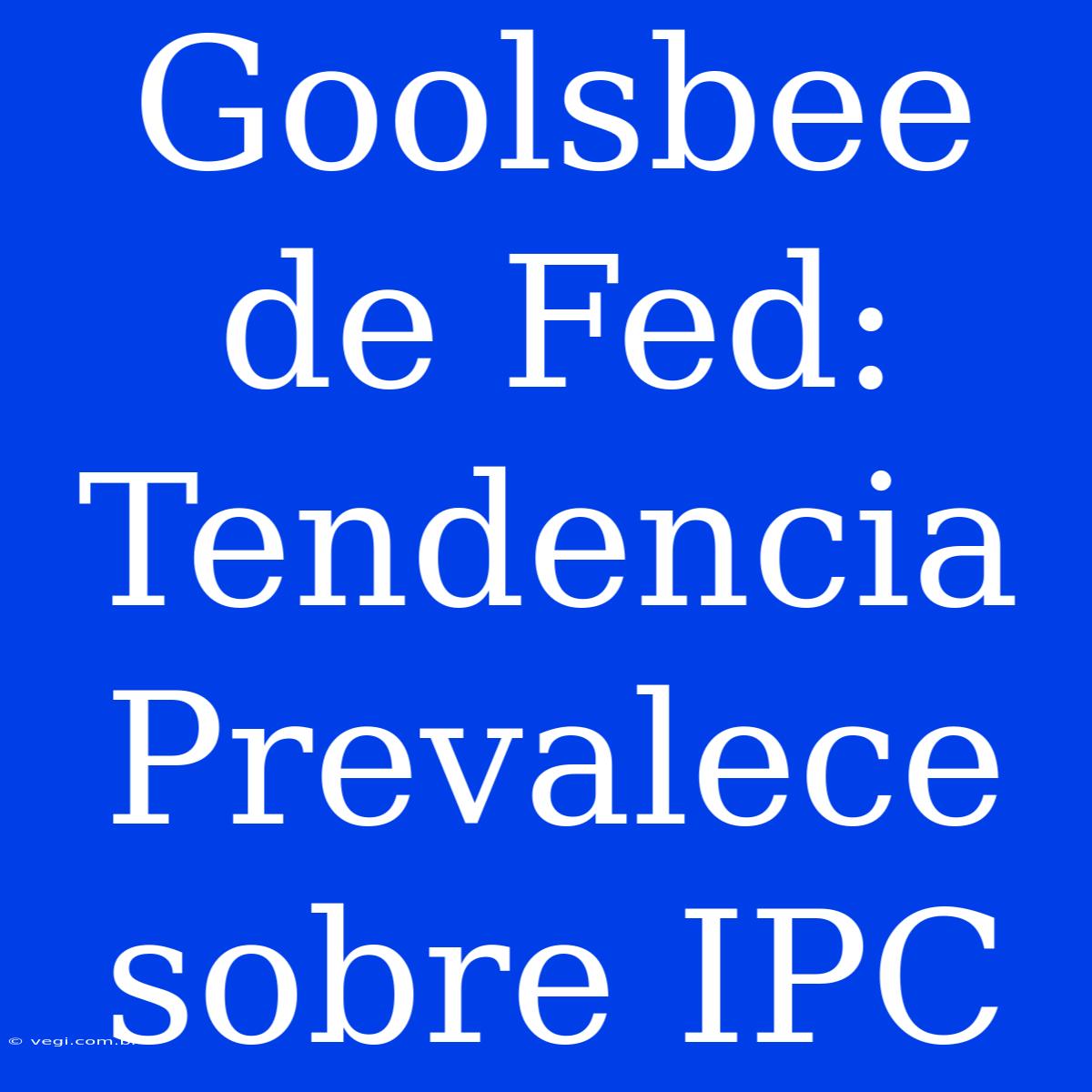 Goolsbee De Fed: Tendencia Prevalece Sobre IPC