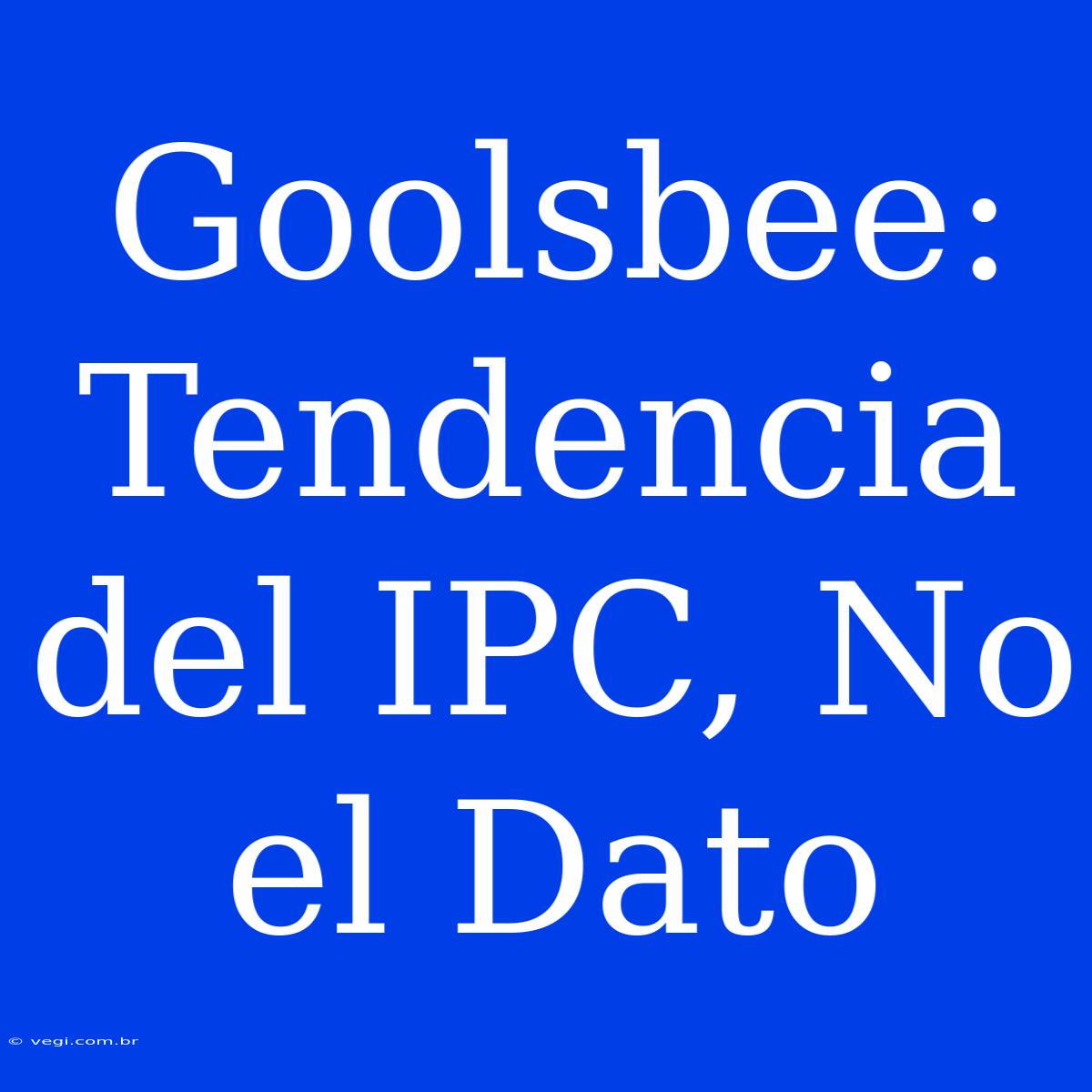 Goolsbee: Tendencia Del IPC, No El Dato