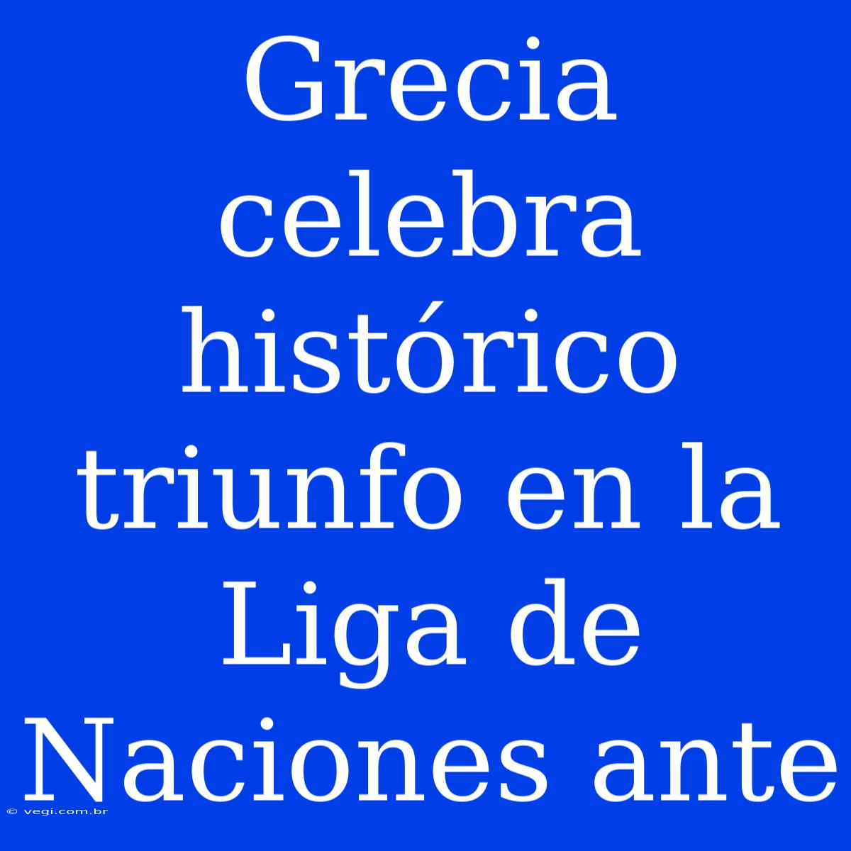 Grecia Celebra Histórico Triunfo En La Liga De Naciones Ante