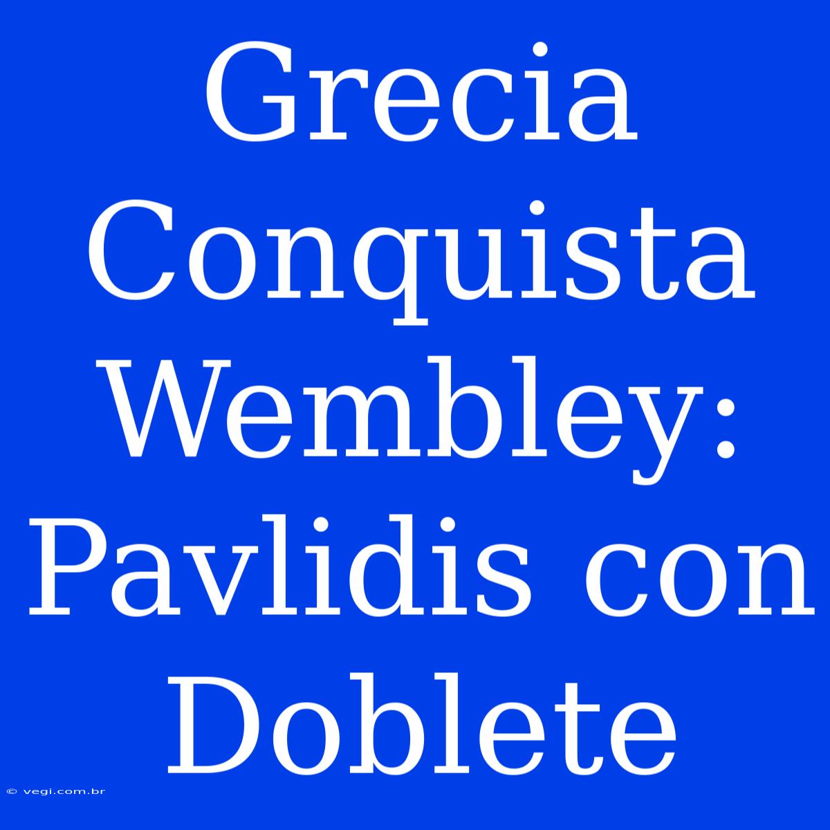 Grecia Conquista Wembley: Pavlidis Con Doblete