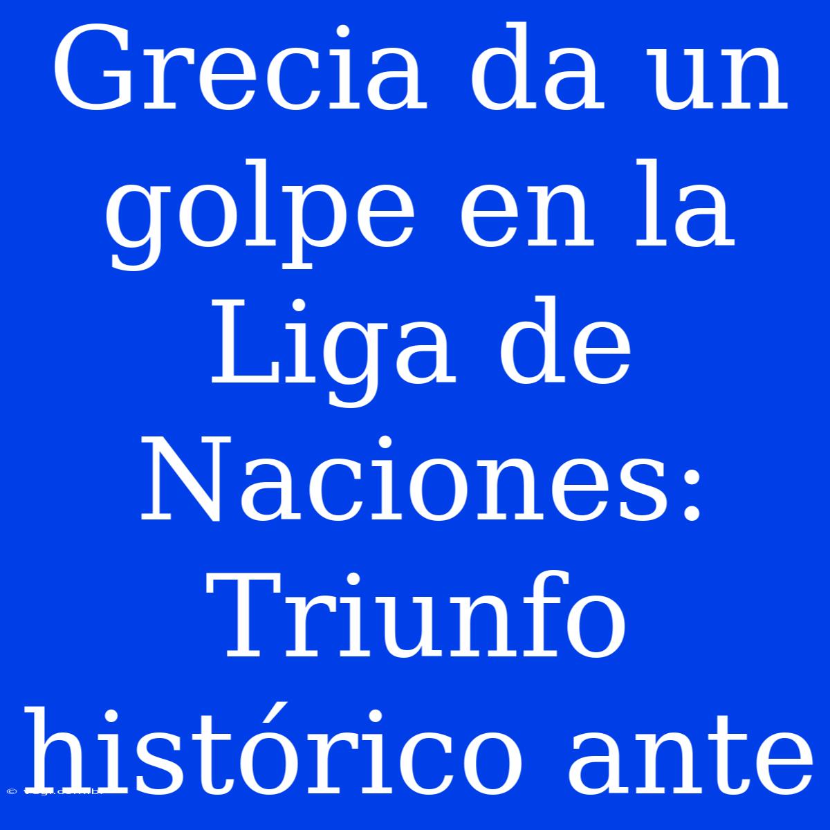 Grecia Da Un Golpe En La Liga De Naciones: Triunfo Histórico Ante