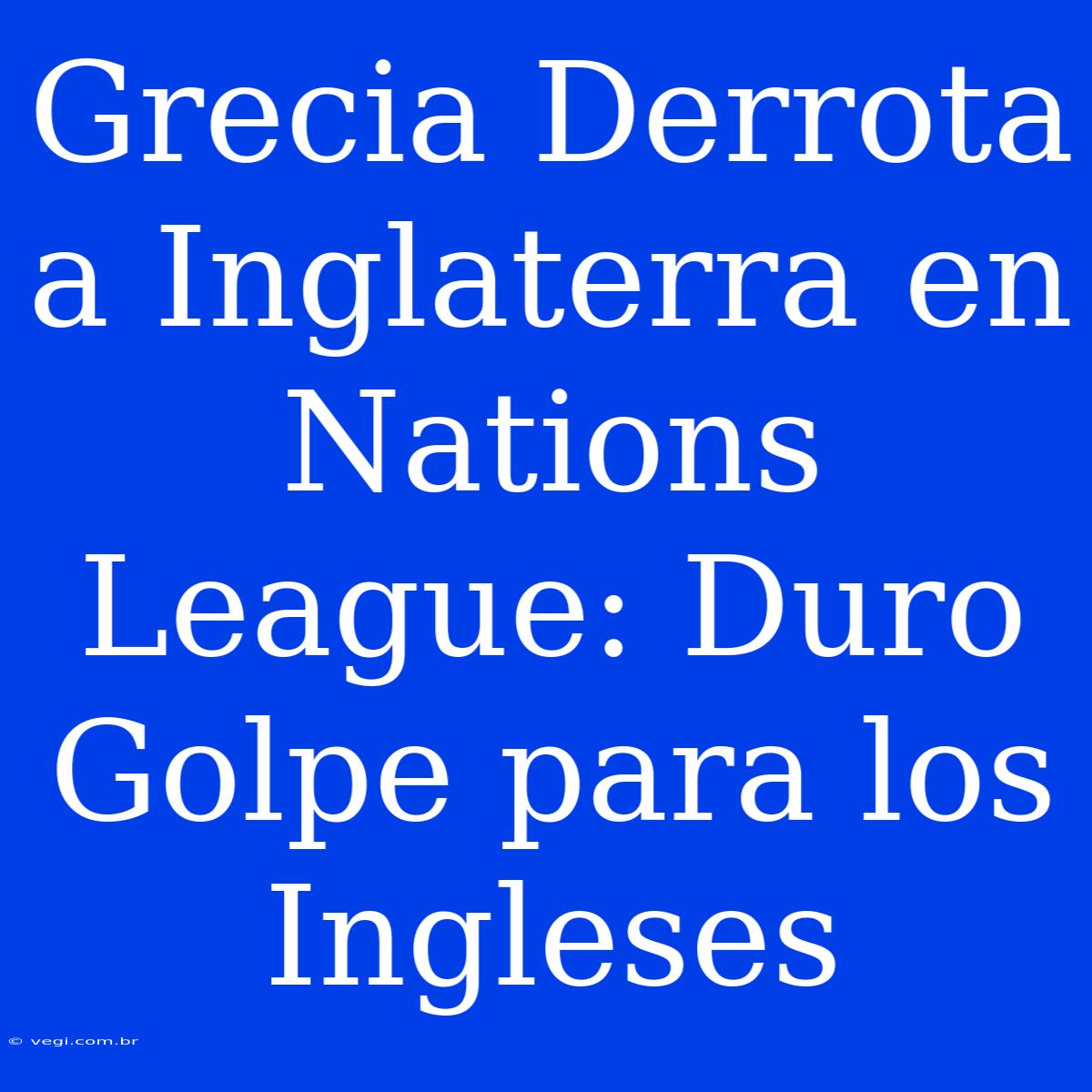 Grecia Derrota A Inglaterra En Nations League: Duro Golpe Para Los Ingleses