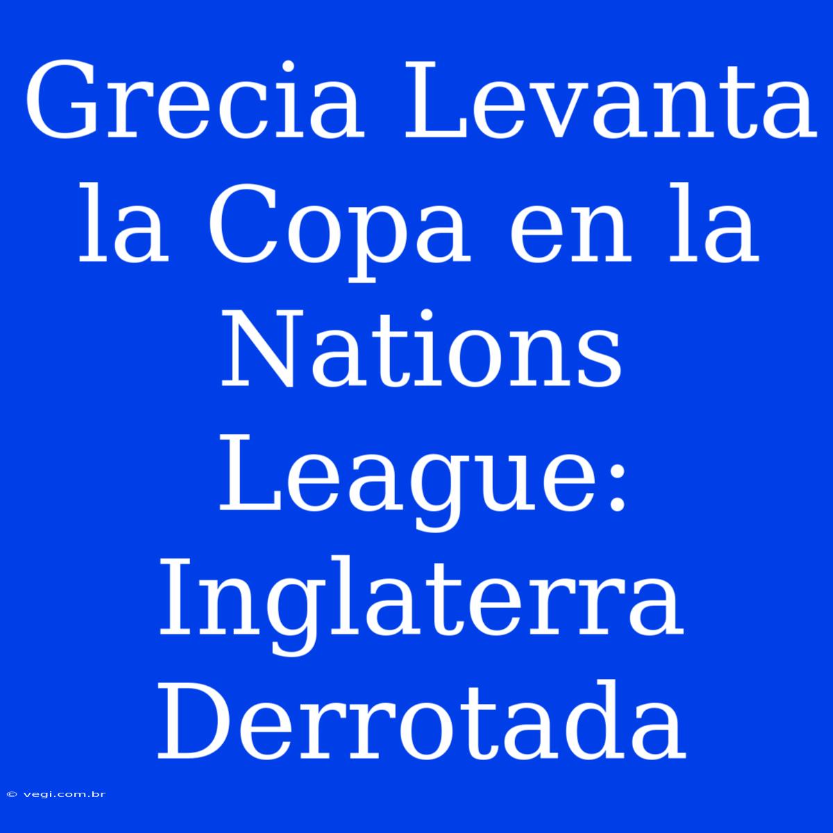 Grecia Levanta La Copa En La Nations League: Inglaterra Derrotada