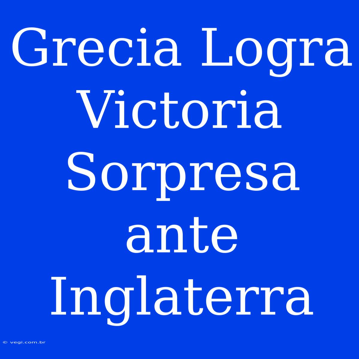 Grecia Logra Victoria Sorpresa Ante Inglaterra